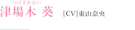 津場木葵（つばきあおい）［CV］東山奈央