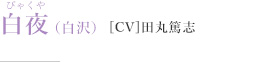 白夜（白沢）［CV］田丸篤志