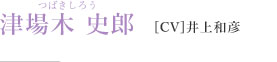 津場木 史郎［CV］井上和彦