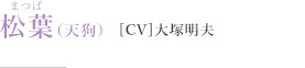 松葉［CV］大塚明夫