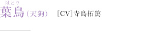 葉鳥（天狗）［CV］寺島拓篤