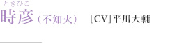時彦（不知火）［CV］平川大輔