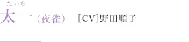 太一（夜雀）［CV］野田順子